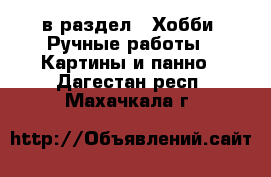  в раздел : Хобби. Ручные работы » Картины и панно . Дагестан респ.,Махачкала г.
